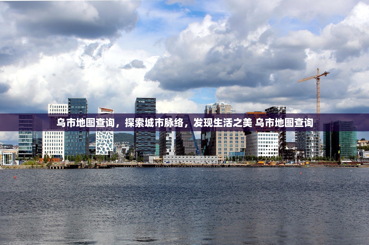 乌市地图查询，探索城市脉络，发现生活之美 乌市地图查询