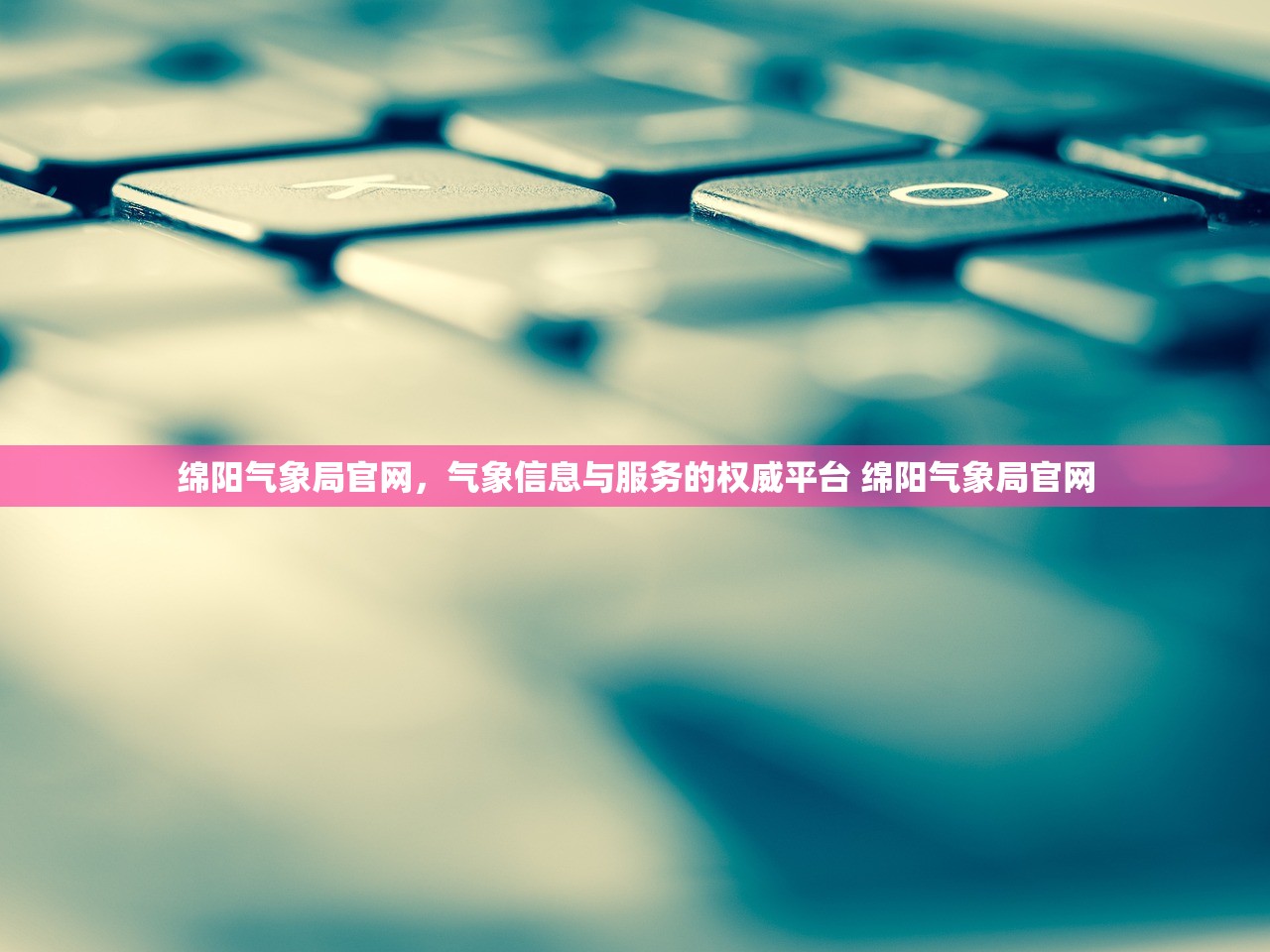 绵阳气象局官网，气象信息与服务的权威平台 绵阳气象局官网