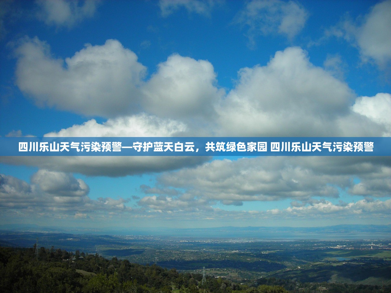 四川乐山天气污染预警—守护蓝天白云，共筑绿色家园 四川乐山天气污染预警