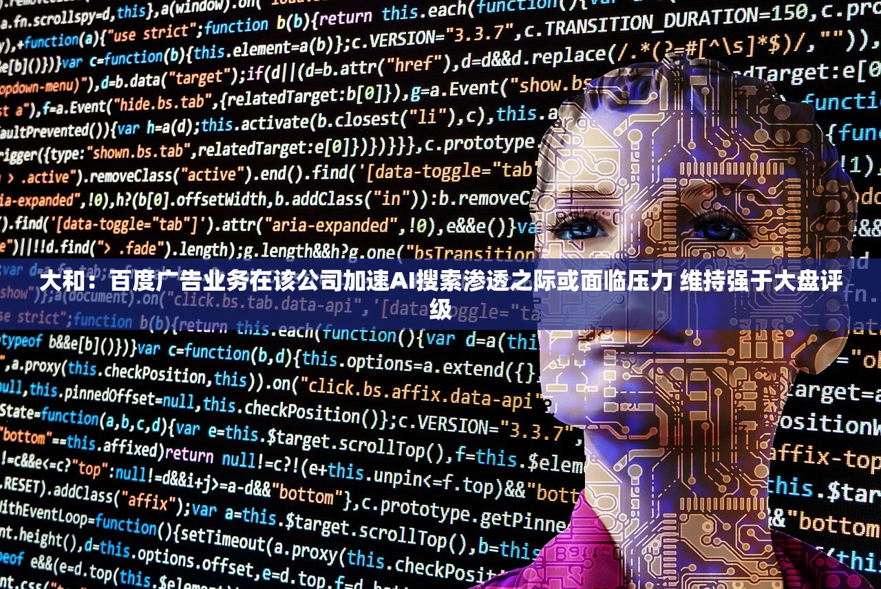 大和：百度广告业务在该公司加速AI搜索渗透之际或面临压力 维持强于大盘评级