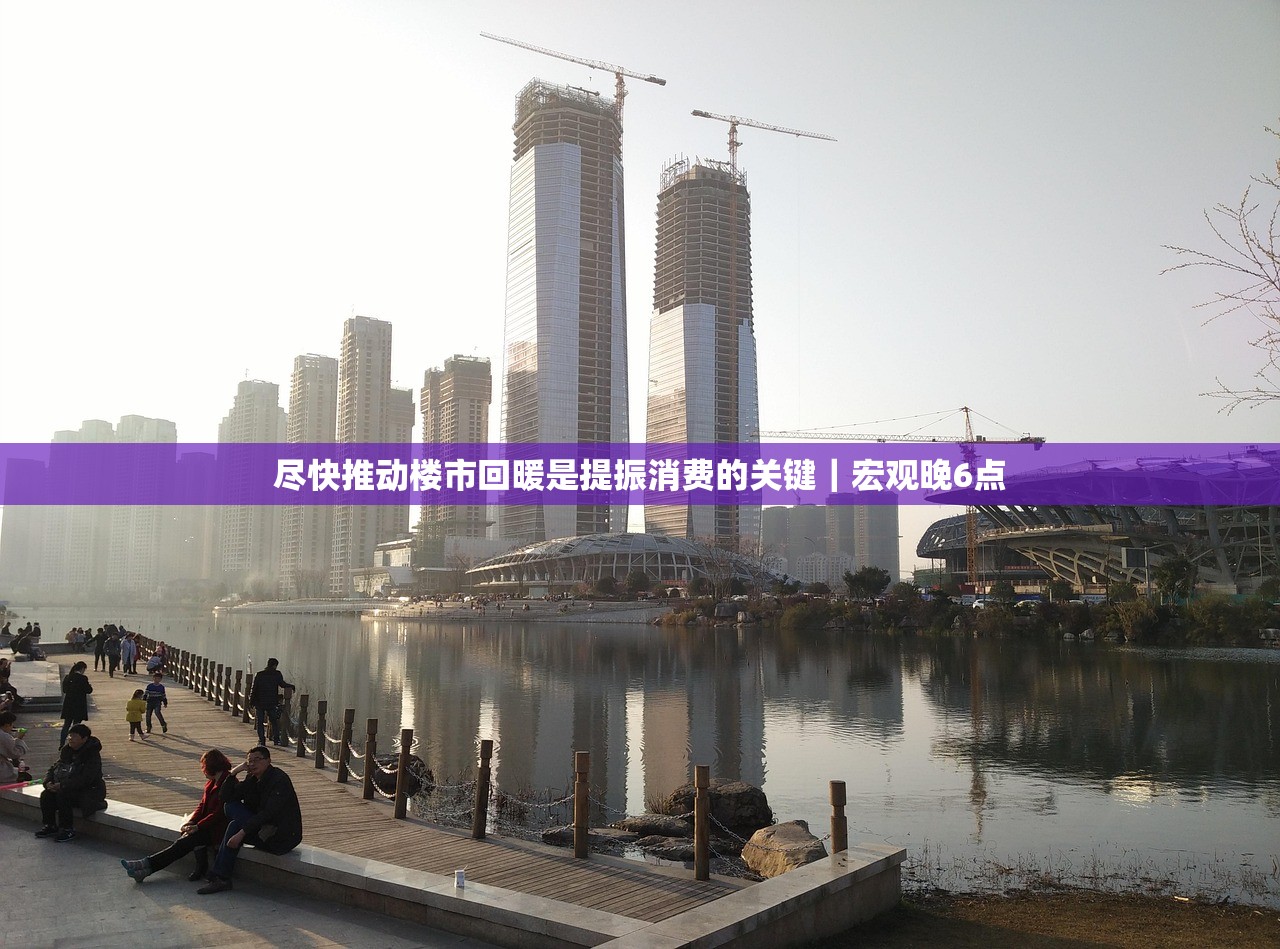 尽快推动楼市回暖是提振消费的关键｜宏观晚6点