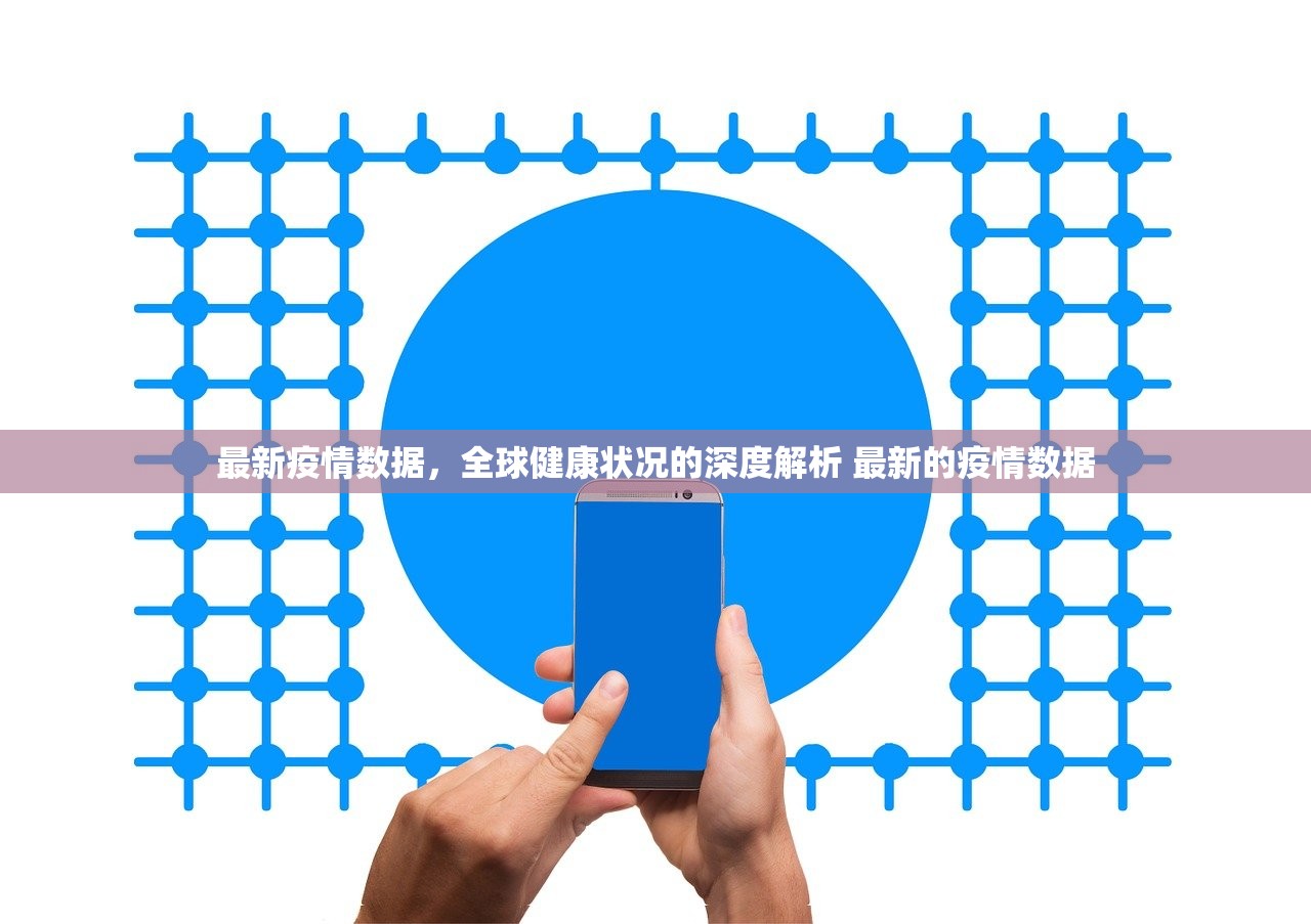 最新疫情数据,全球健康状况的深度解析 最新的疫情数据 最新疫情数据,全球健康状况的深度解析 最新的疫情数据
