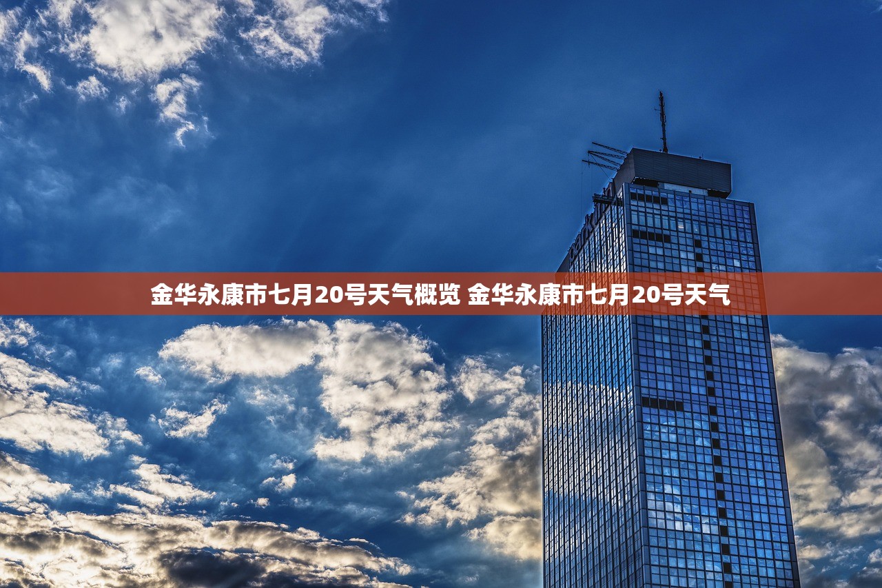 金华永康市七月20号天气概览 金华永康市七月20号天气