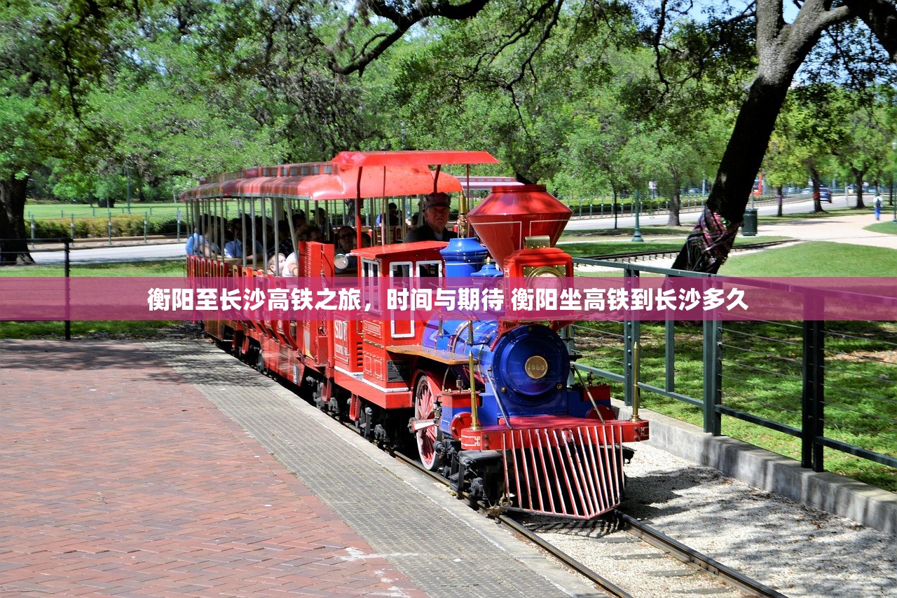 衡阳至长沙高铁之旅，时间与期待 衡阳坐高铁到长沙多久
