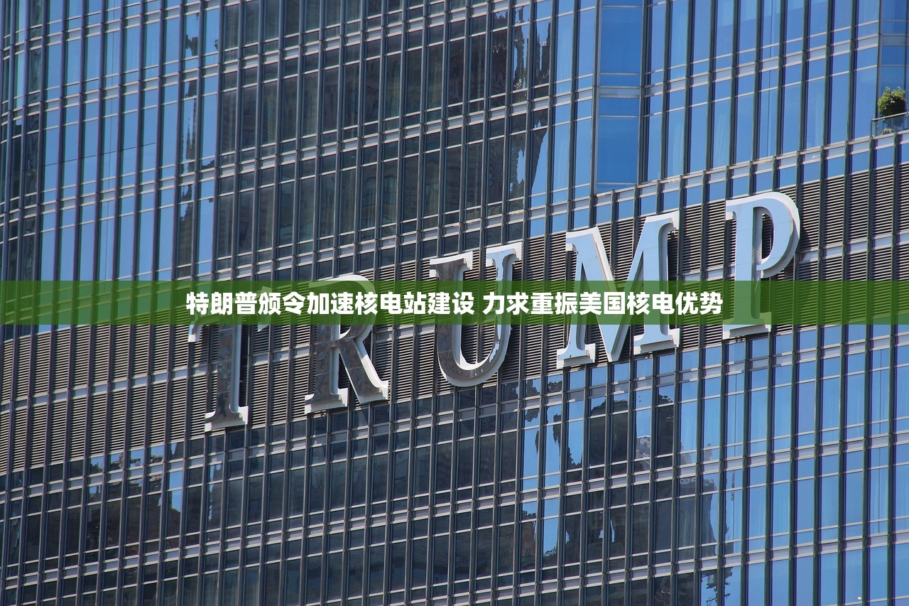 特朗普颁令加速核电站建设 力求重振美国核电优势