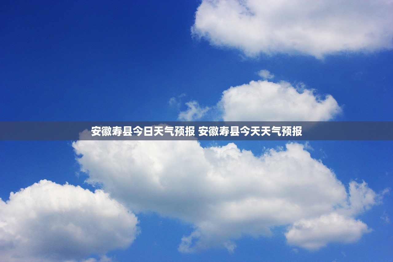 安徽寿县今日天气预报 安徽寿县今天天气预报