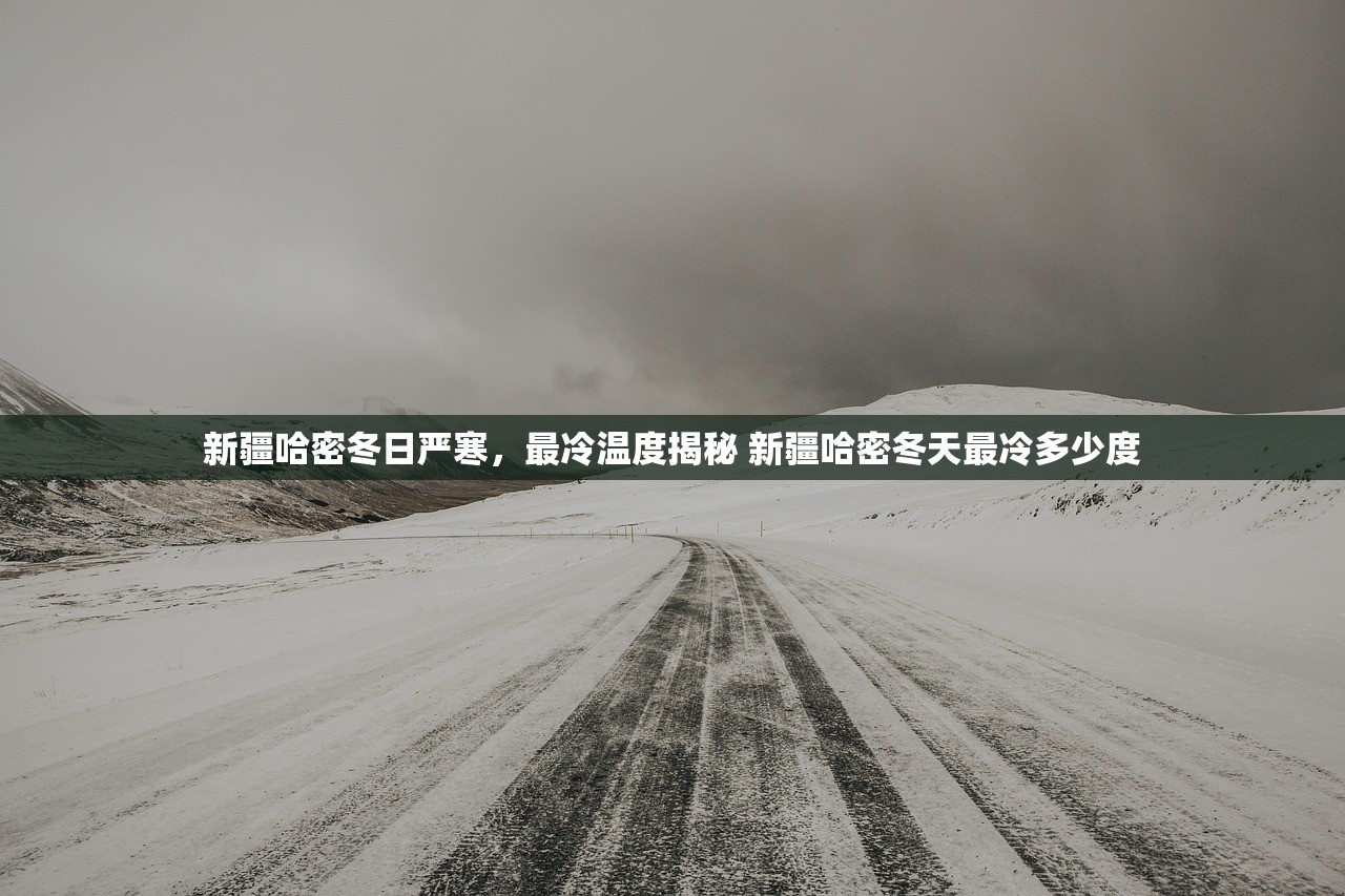 新疆哈密冬日严寒，最冷温度揭秘 新疆哈密冬天最冷多少度