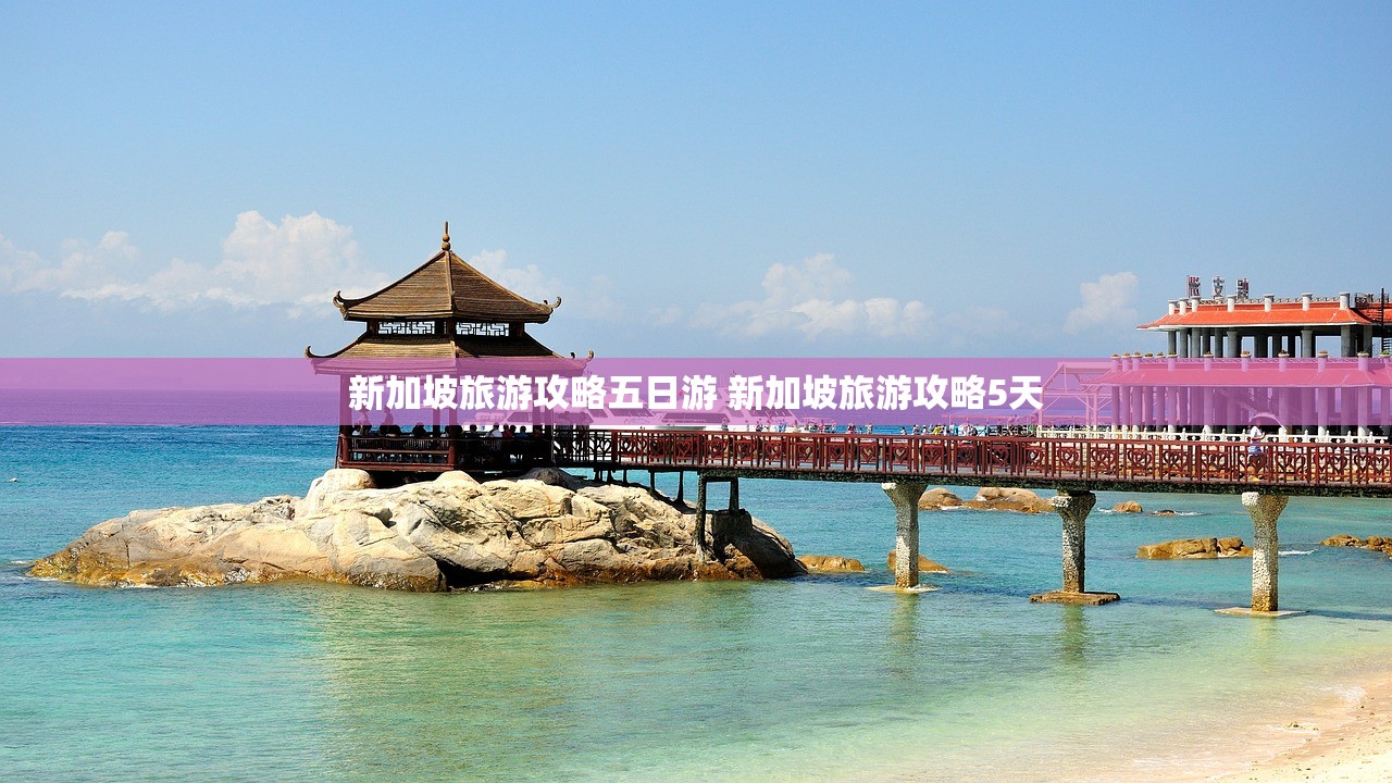 新加坡旅游攻略五日游 新加坡旅游攻略5天 新加坡旅游攻略五日游 新加坡旅游攻略5天