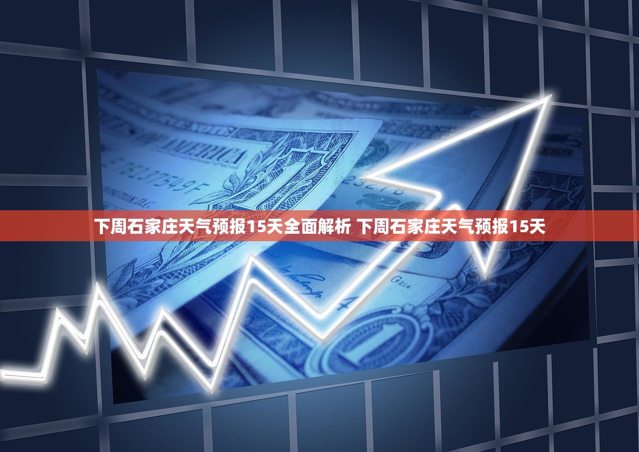 下周石家庄天气预报15天全面解析 下周石家庄天气预报15天 下周石家庄天气预报15天全面解析 下周石家庄天气预报15天