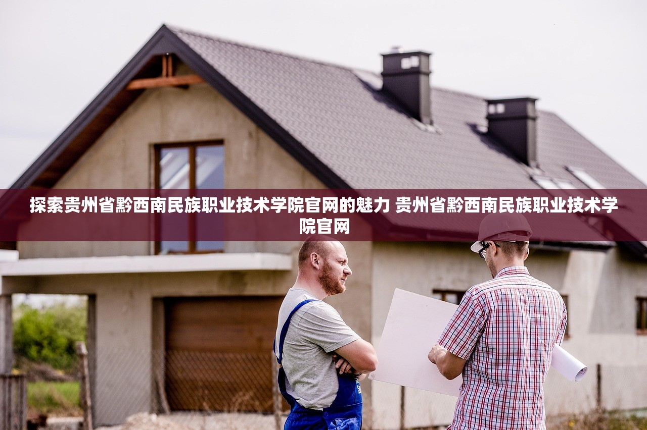 探索贵州省黔西南民族职业技术学院官网的魅力 贵州省黔西南民族职业技术学院官网