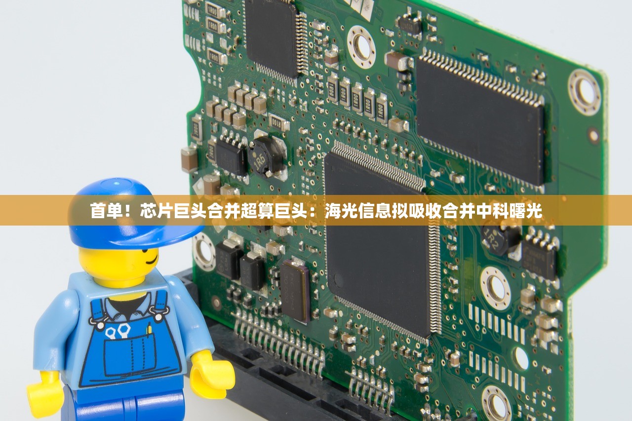 首单！芯片巨头合并超算巨头：海光信息拟吸收合并中科曙光