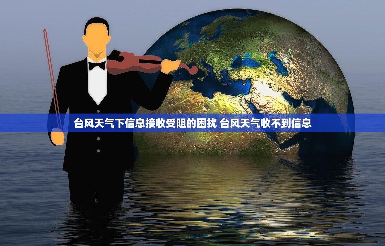 台风天气下信息接收受阻的困扰 台风天气收不到信息 台风天气下信息接收受阻的困扰 台风天气收不到信息