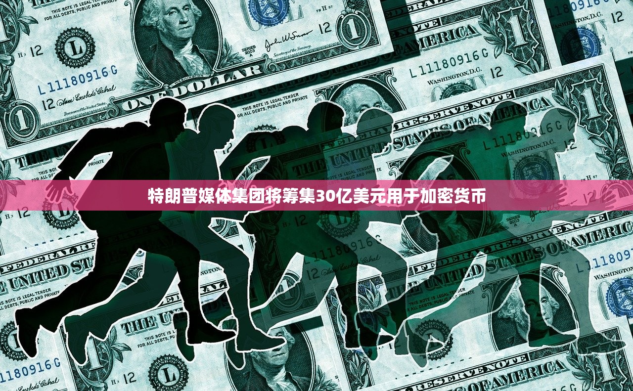 特朗普媒体集团将筹集30亿美元用于加密货币
