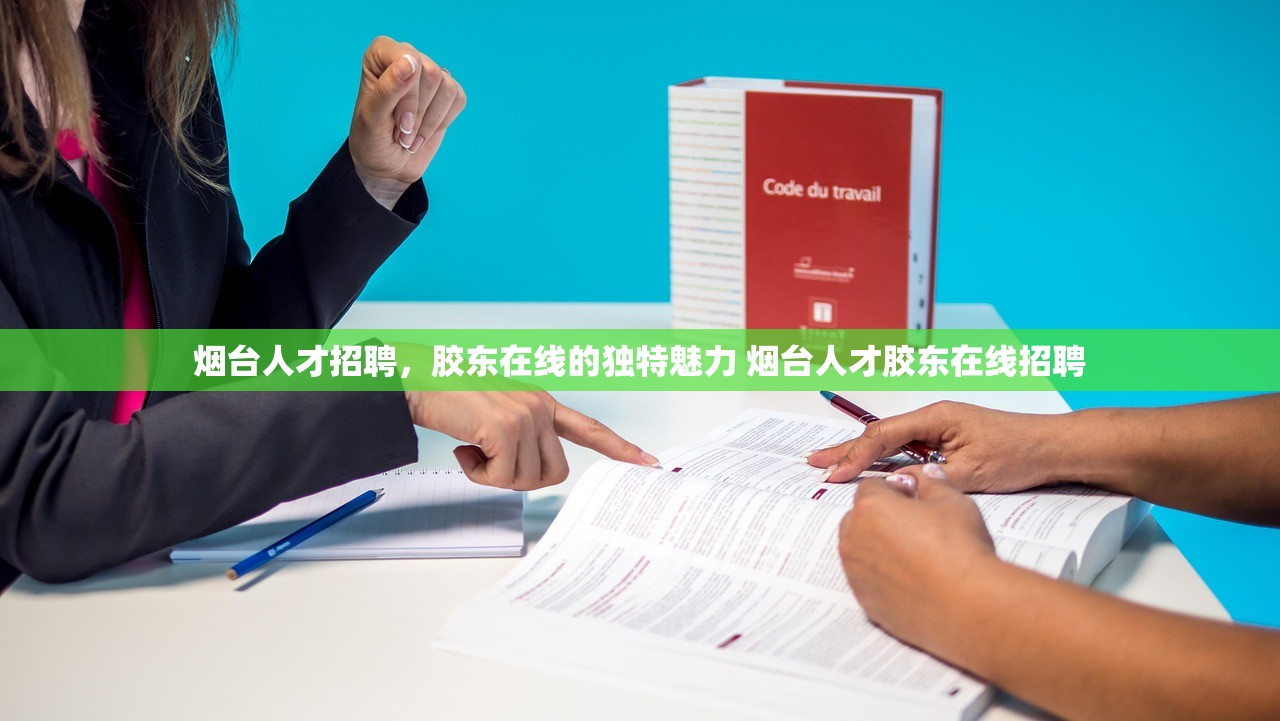 烟台人才招聘,胶东在线的独特魅力 烟台人才胶东在线招聘 烟台人才招聘,胶东在线的独特魅力 烟台人才胶东在线招聘