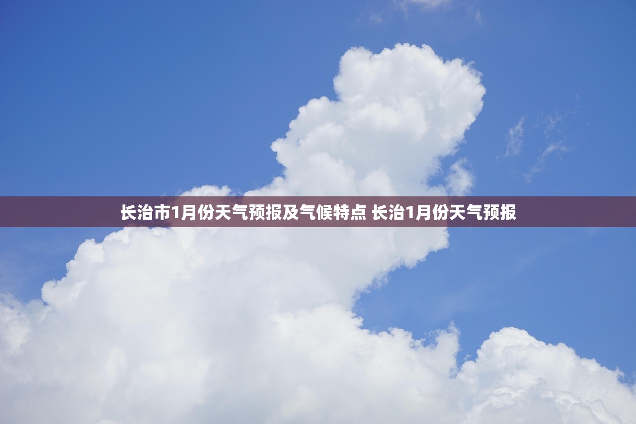 长治市1月份天气预报及气候特点 长治1月份天气预报
