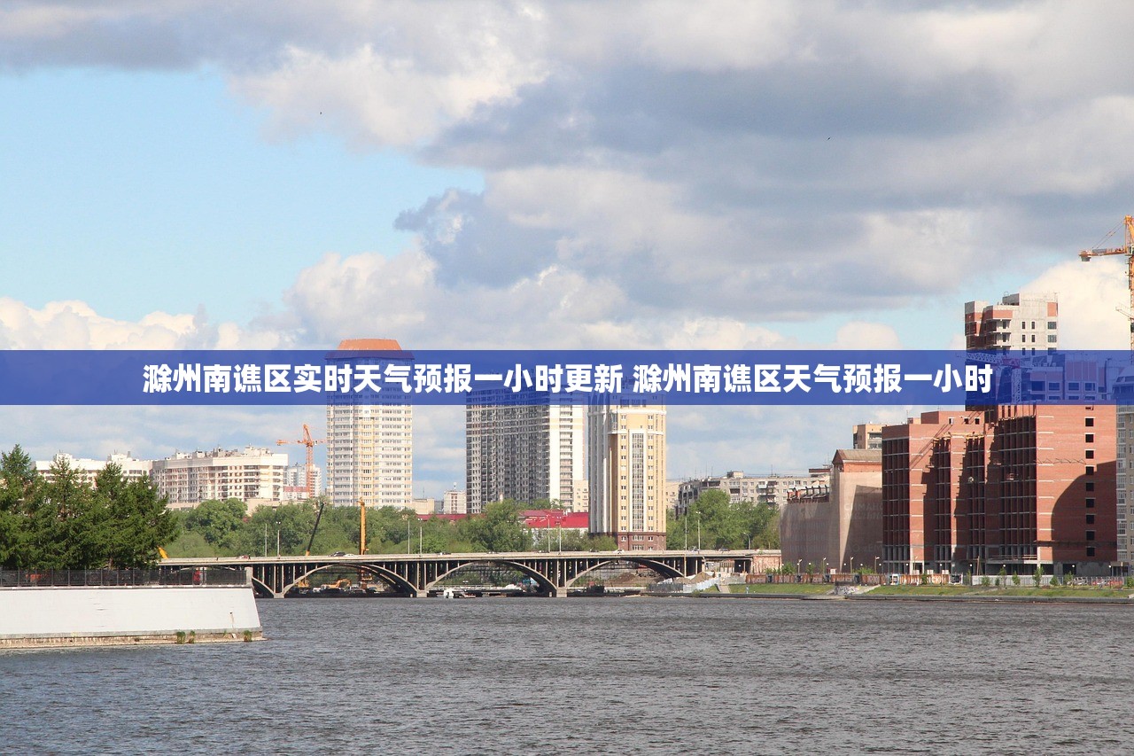 滁州南谯区实时天气预报一小时更新 滁州南谯区天气预报一小时