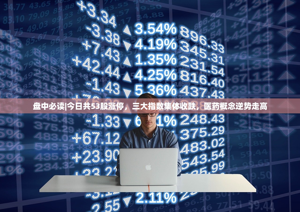 盘中必读|今日共53股涨停，三大指数集体收跌，医药概念逆势走高
