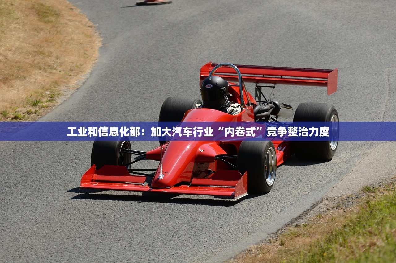 工业和信息化部：加大汽车行业“内卷式”竞争整治力度