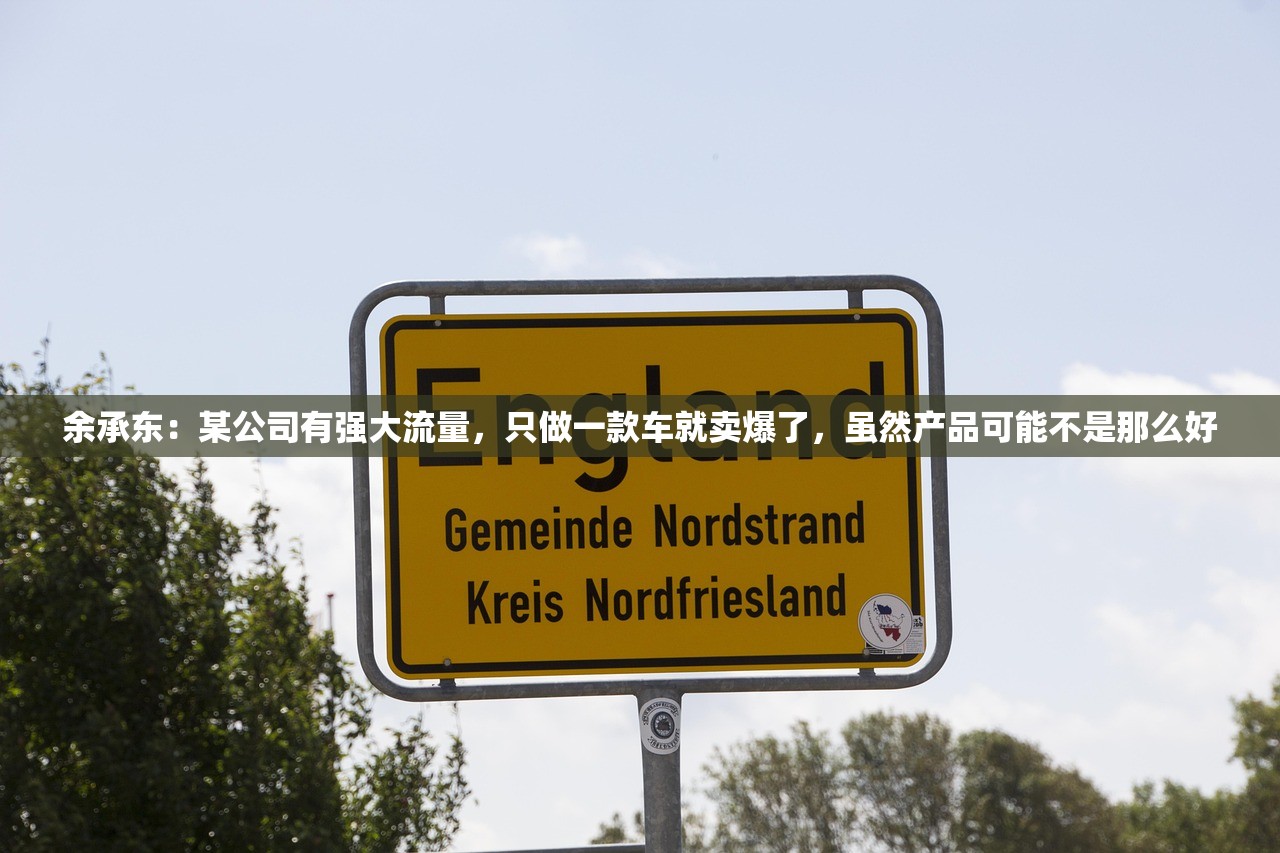 余承东：某公司有强大流量，只做一款车就卖爆了，虽然产品可能不是那么好