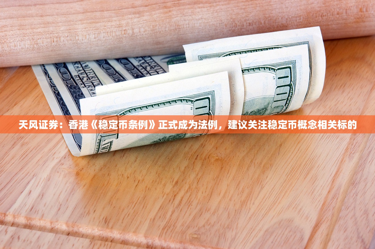 天风证券：香港《稳定币条例》正式成为法例，建议关注稳定币概念相关标的