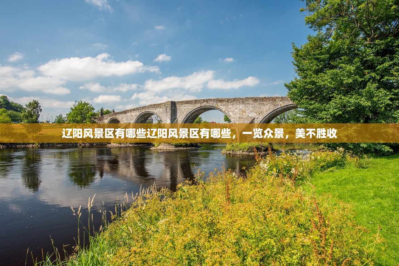 辽阳风景区有哪些辽阳风景区有哪些，一览众景，美不胜收
