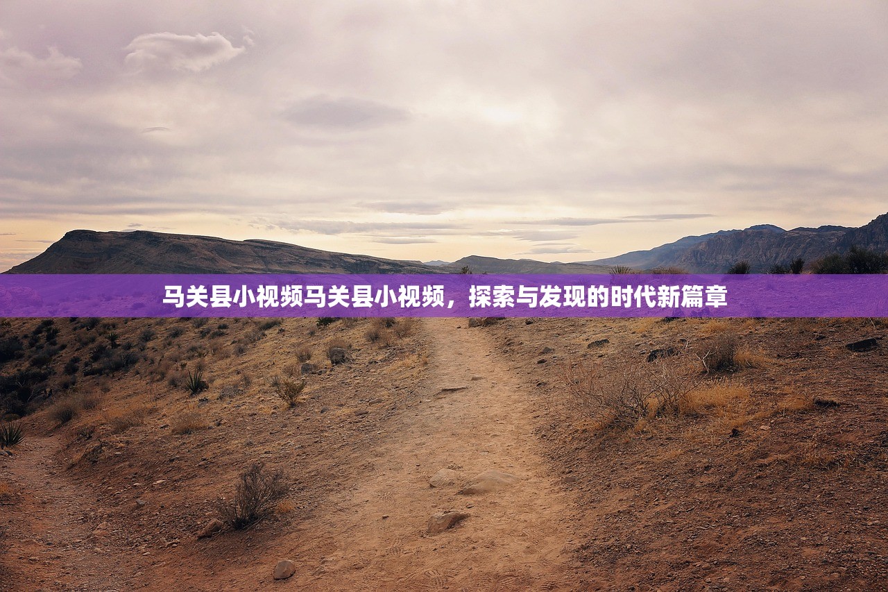 马关县小视频马关县小视频，探索与发现的时代新篇章