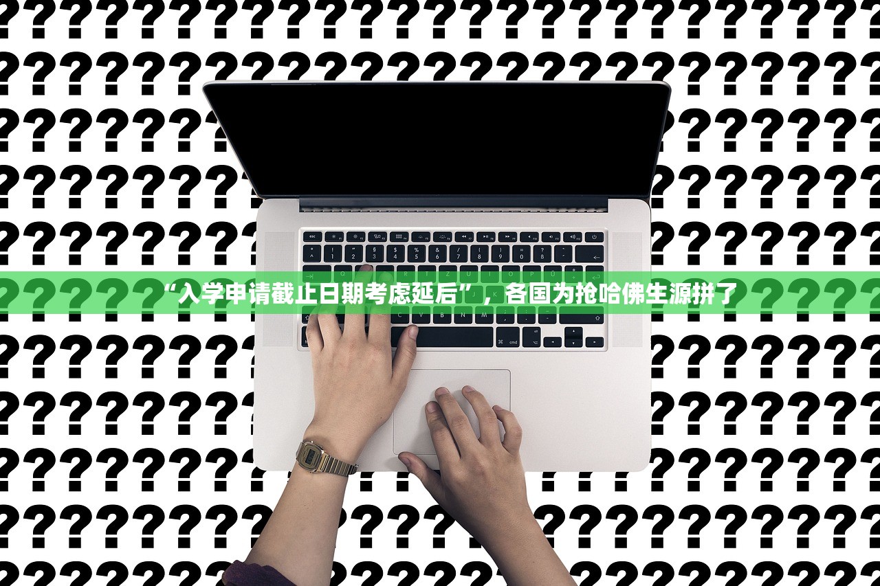 “入学申请截止日期考虑延后”，各国为抢哈佛生源拼了