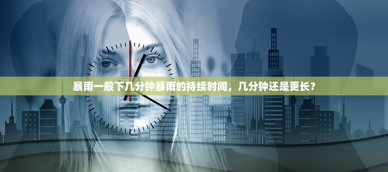 暴雨一般下几分钟暴雨的持续时间，几分钟还是更长？
