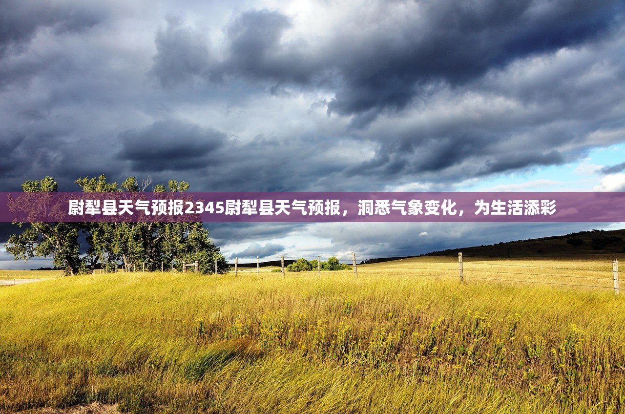尉犁县天气预报2345尉犁县天气预报，洞悉气象变化，为生活添彩