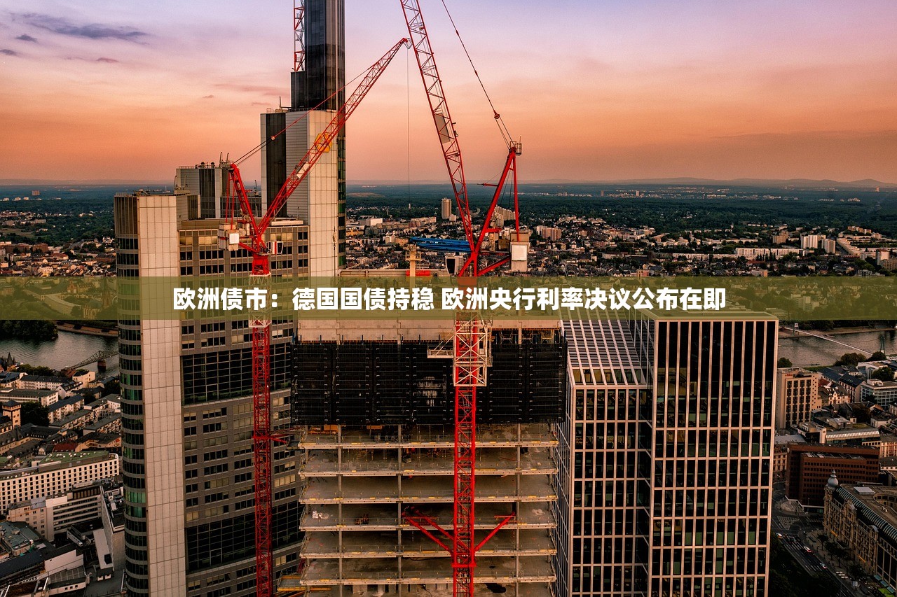欧洲债市：德国国债持稳 欧洲央行利率决议公布在即