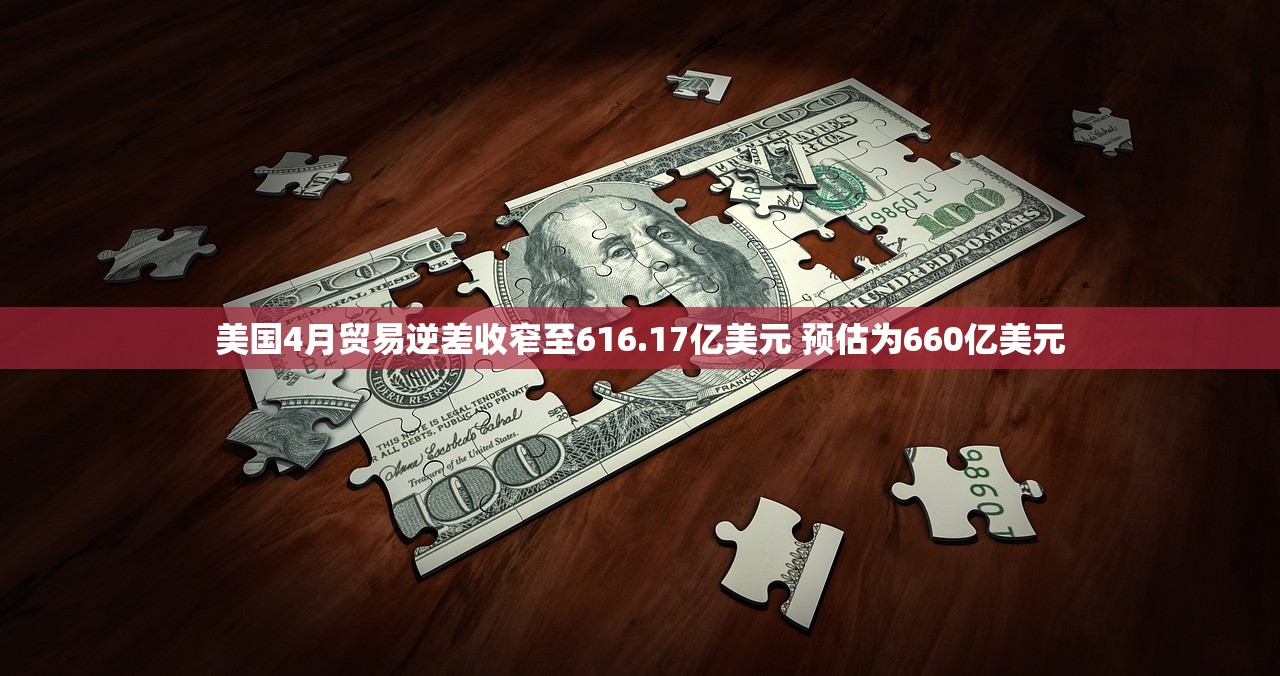 美国4月贸易逆差收窄至616.17亿美元 预估为660亿美元