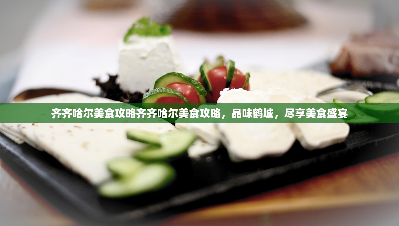 齐齐哈尔美食攻略齐齐哈尔美食攻略,品味鹤城,尽享美食盛宴 齐齐哈尔美食攻略齐齐哈尔美食攻略,品味鹤城,尽享美食盛宴