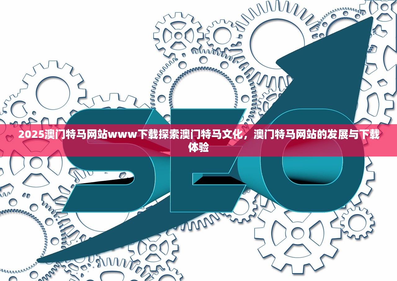 2025澳门特马网站www下载探索澳门特马文化，澳门特马网站的发展与下载体验