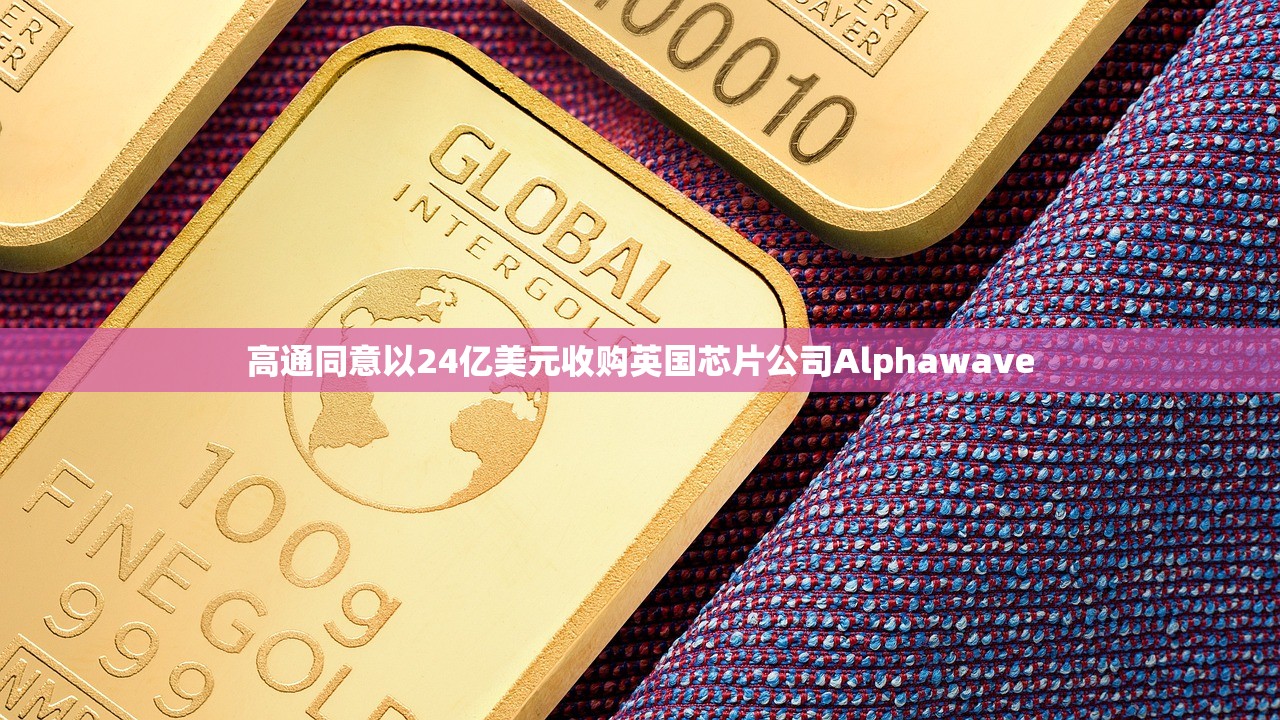 高通同意以24亿美元收购英国芯片公司Alphawave