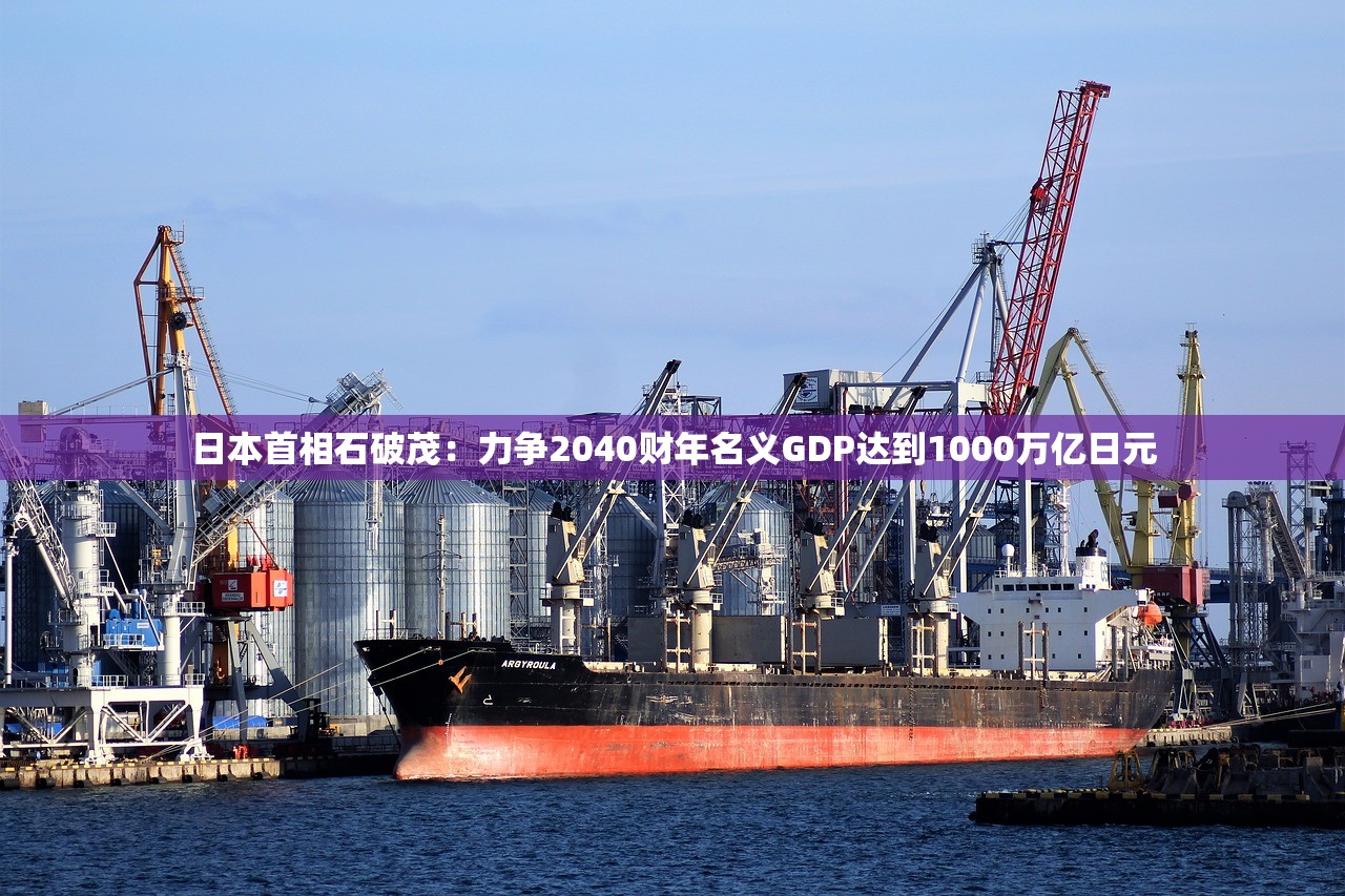 日本首相石破茂：力争2040财年名义GDP达到1000万亿日元