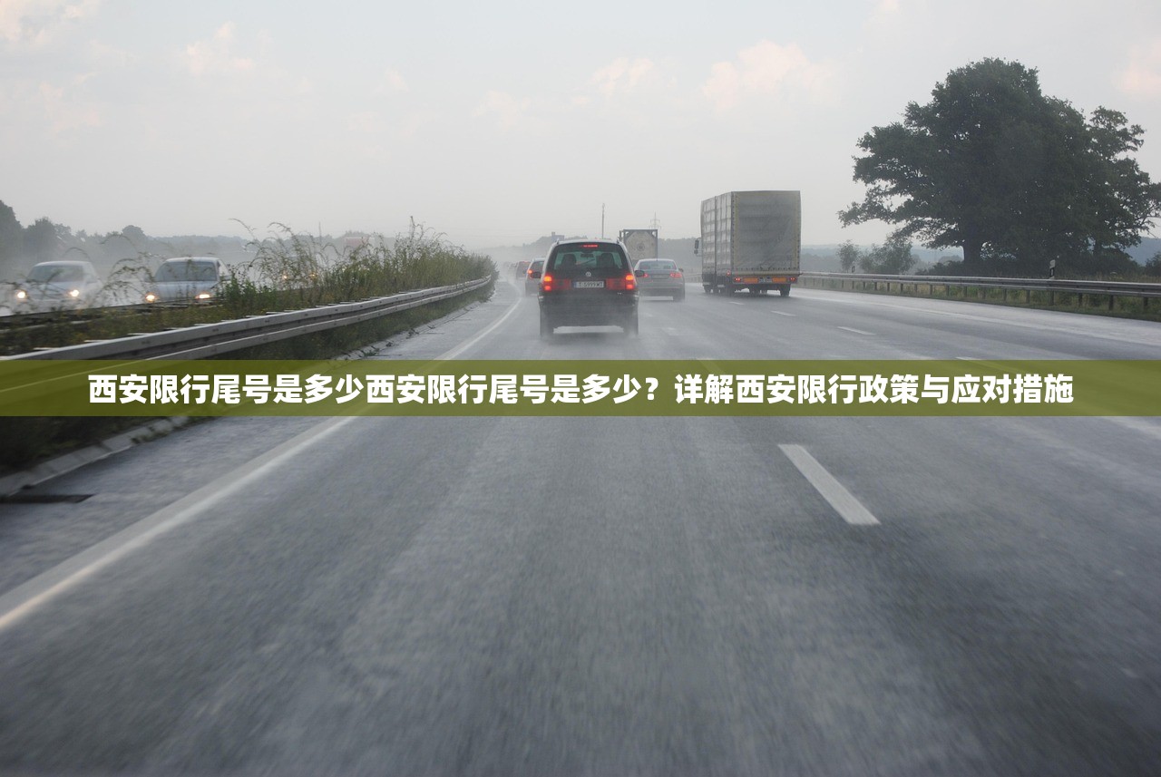 西安限行尾号是多少西安限行尾号是多少？详解西安限行政策与应对措施