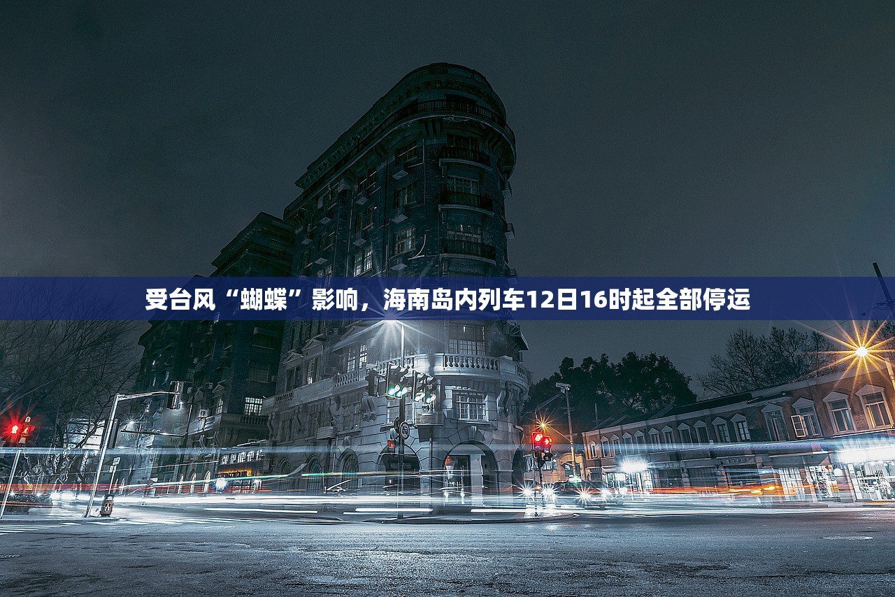 受台风“蝴蝶”影响，海南岛内列车12日16时起全部停运