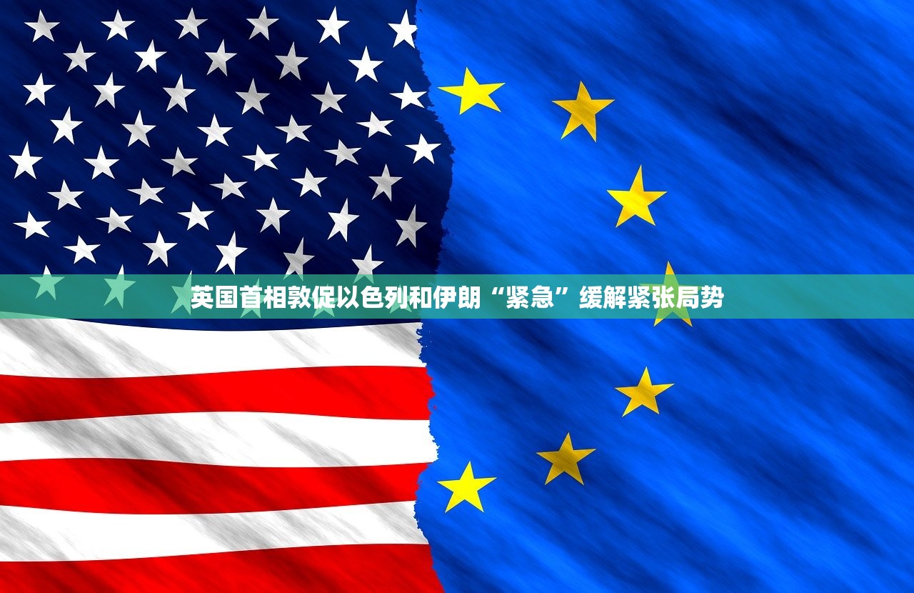英国首相敦促以色列和伊朗“紧急”缓解紧张局势
