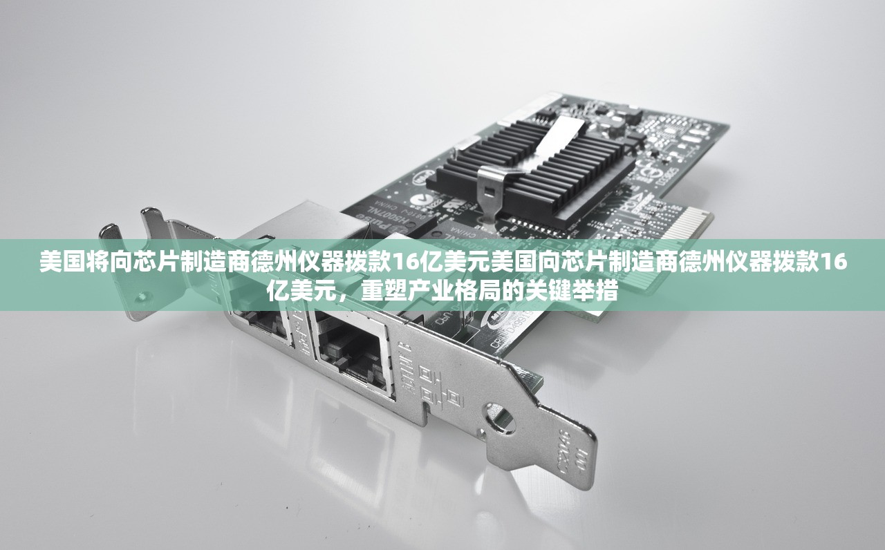 美国将向芯片制造商德州仪器拨款16亿美元美国向芯片制造商德州仪器拨款16亿美元,重塑产业格局的关键举措 美国将向芯片制造商德州仪器拨款16亿美元美国向芯片制造商德州仪器拨款16亿美元,重塑产业格局的关键举措