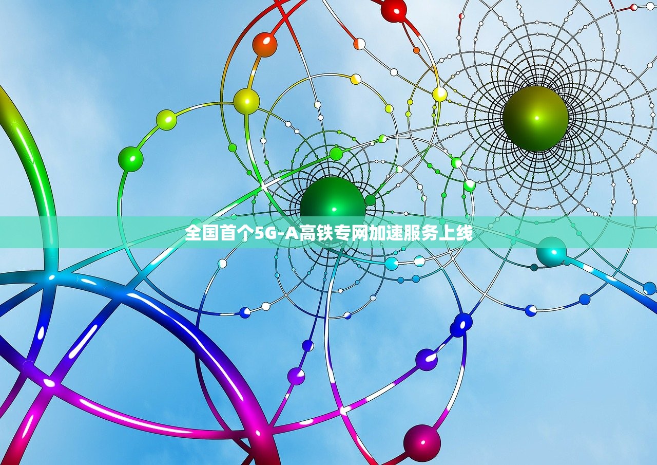 全国首个5G-A高铁专网加速服务上线