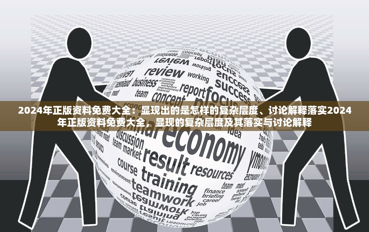 2024年正版资料免费大全：显现出的是怎样的复杂层度、讨论解释落实2024年正版资料免费大全，显现的复杂层度及其落实与讨论解释