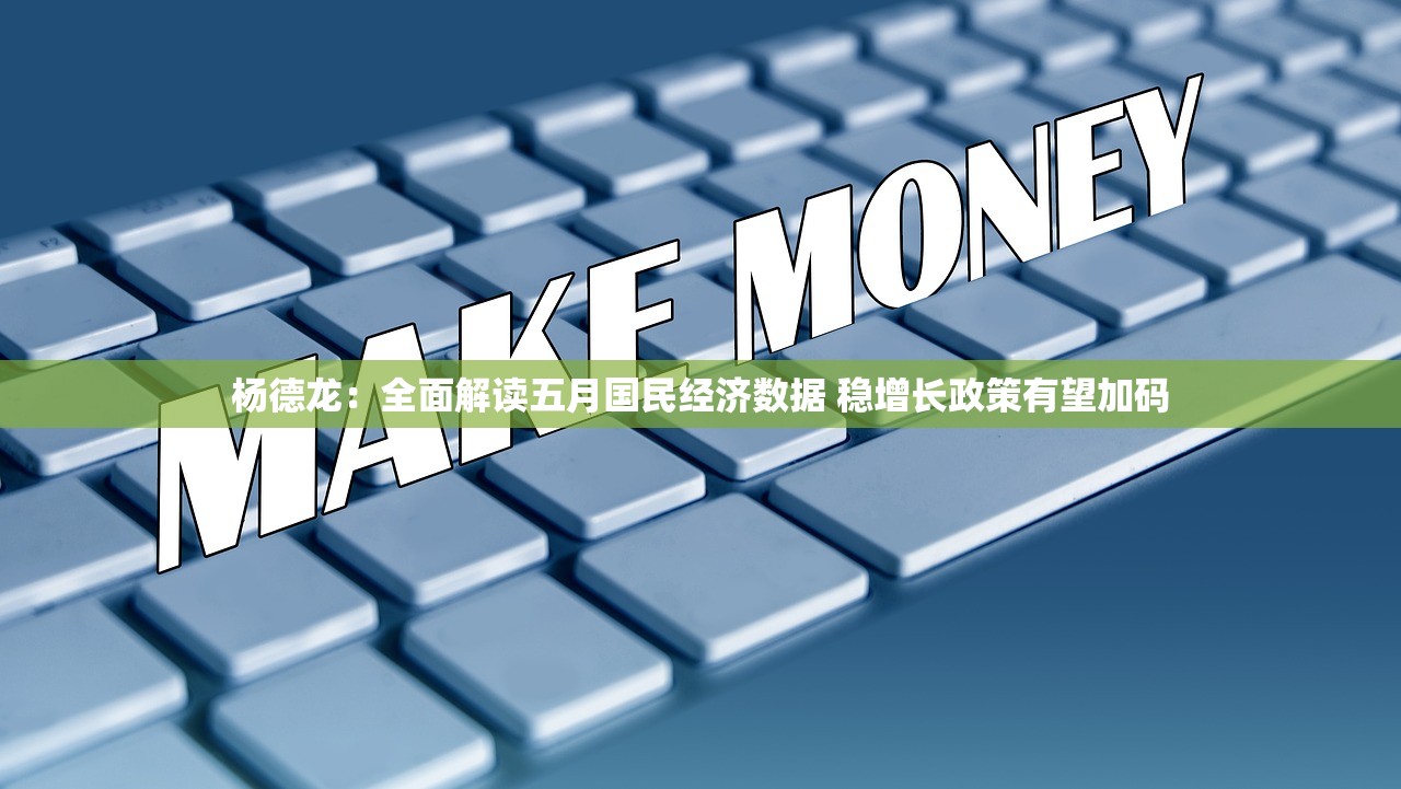杨德龙：全面解读五月国民经济数据 稳增长政策有望加码