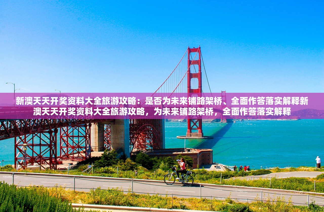 新澳天天开奖资料大全旅游攻略：是否为未来铺路架桥、全面作答落实解释新澳天天开奖资料大全旅游攻略，为未来铺路架桥，全面作答落实解释