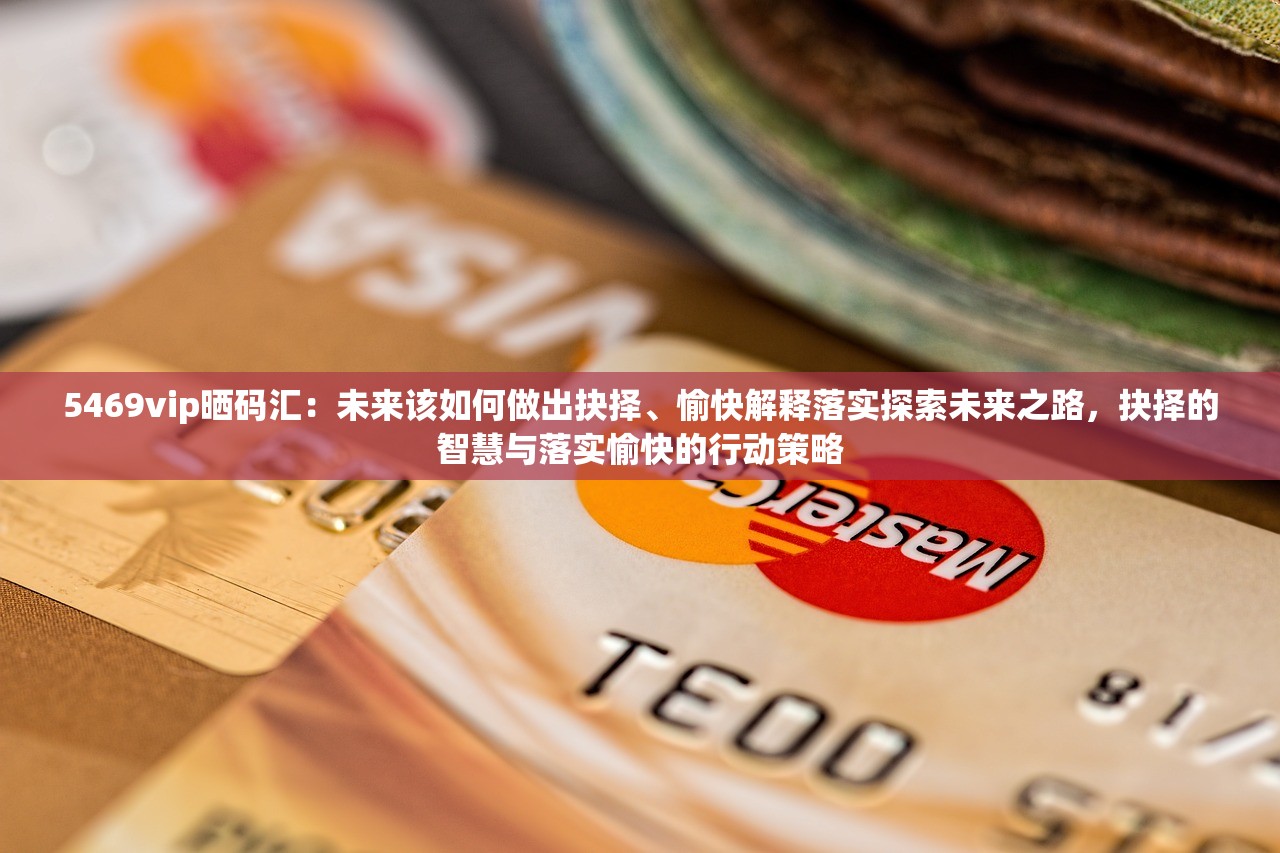 5469vip晒码汇：未来该如何做出抉择、愉快解释落实探索未来之路，抉择的智慧与落实愉快的行动策略