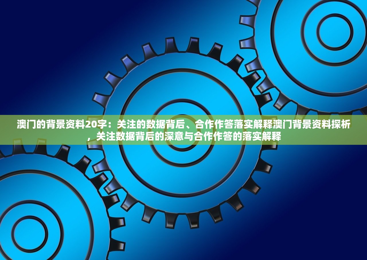 澳门的背景资料20字：关注的数据背后、合作作答落实解释澳门背景资料探析，关注数据背后的深意与合作作答的落实解释