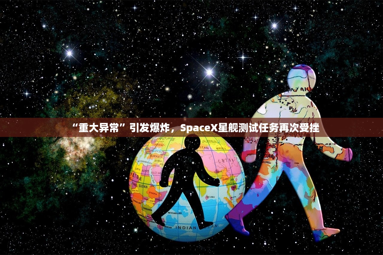 “重大异常”引发爆炸，SpaceX星舰测试任务再次受挫